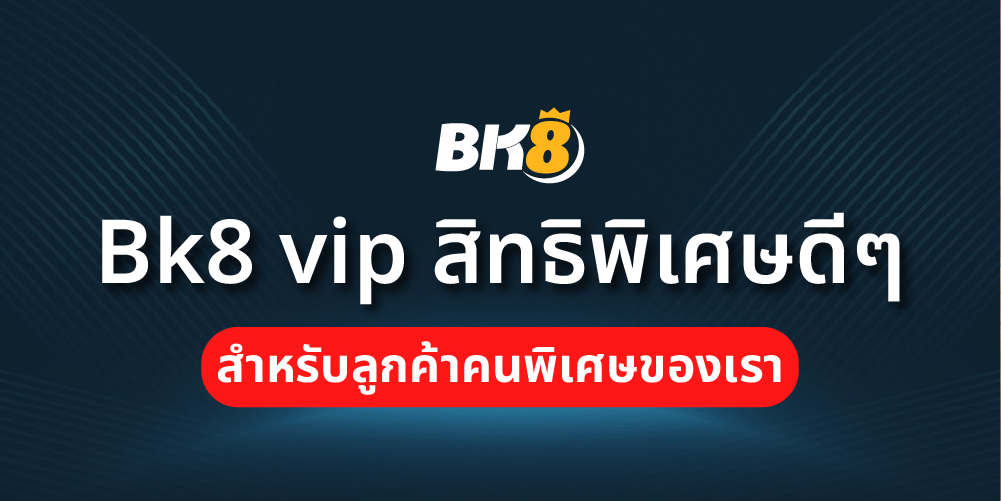 Bk8 vip สิทธิพิเศษดีๆสำหรับลูกค้าคนพิเศษของเรา 12 Bk8 vip