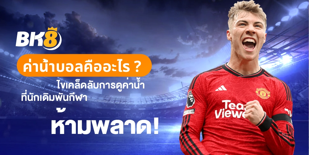 ค่าน้ำบอล คืออะไร ไขเคล็ดลับการดูค่าน้ำ ที่นักเดิมพันกีฬาห้ามพลาด 5 ค่าน้ำบอล